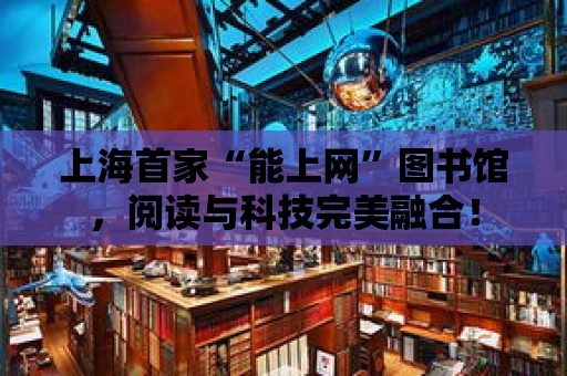 上海首家“能上網”圖書館，閱讀與科技完美融合！