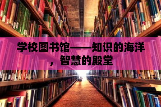 學(xué)校圖書館——知識(shí)的海洋，智慧的殿堂