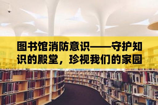 圖書館消防意識——守護知識的殿堂，珍視我們的家園