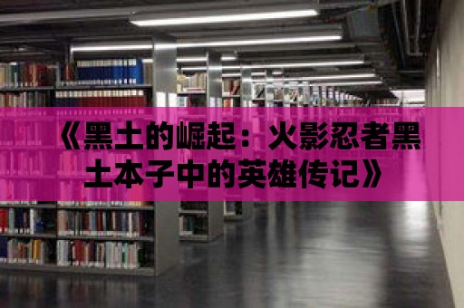 《黑土的崛起：火影忍者黑土本子中的英雄傳記》