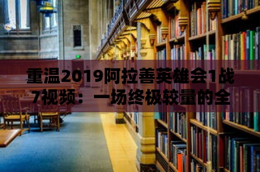 重溫2019阿拉善英雄會1戰7視頻：一場終極較量的全景回顧