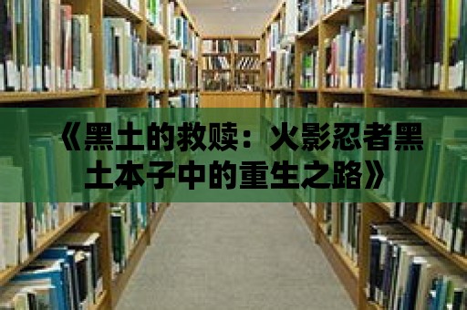 《黑土的救贖：火影忍者黑土本子中的重生之路》