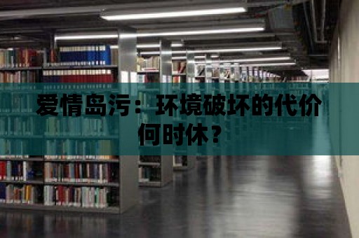 愛情島污：環境破壞的代價何時休？