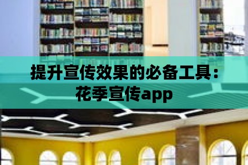 提升宣傳效果的必備工具：花季宣傳app