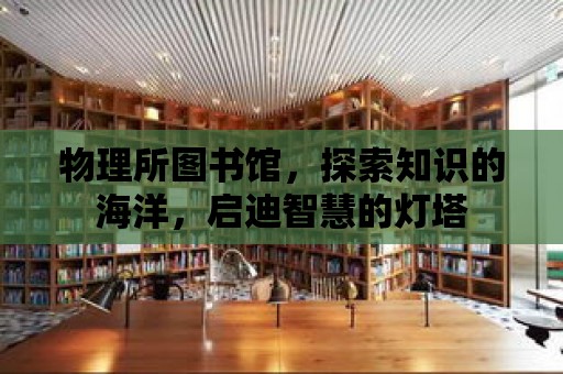 物理所圖書館，探索知識的海洋，啟迪智慧的燈塔