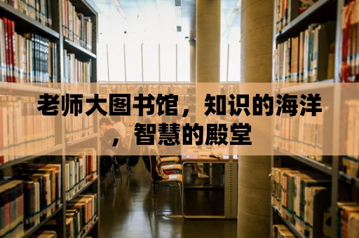 老師大圖書館，知識的海洋，智慧的殿堂