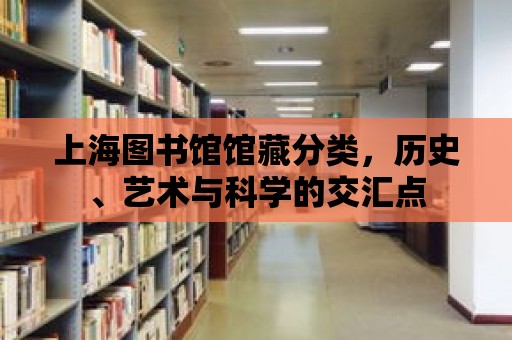 上海圖書館館藏分類，歷史、藝術與科學的交匯點