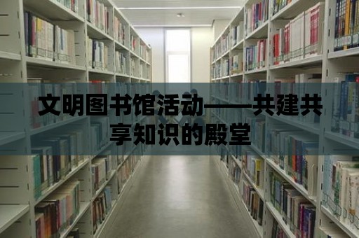 文明圖書館活動——共建共享知識的殿堂