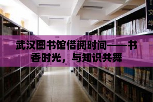 武漢圖書館借閱時間——書香時光，與知識共舞