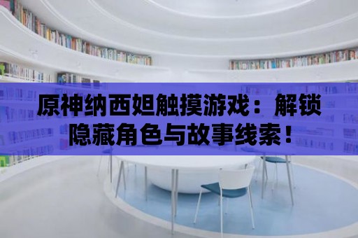 原神納西妲觸摸游戲：解鎖隱藏角色與故事線索！