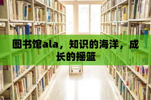 圖書館ala，知識的海洋，成長的搖籃