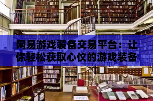 網易游戲裝備交易平臺：讓你輕松獲取心儀的游戲裝備