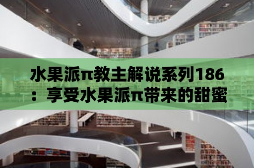 水果派π教主解說系列186：享受水果派π帶來的甜蜜滋味