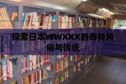 探索日本WWXXX的奇特風俗與傳統