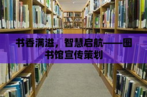 書香滿溢，智慧啟航——圖書館宣傳策劃