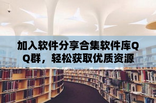 加入軟件分享合集軟件庫QQ群，輕松獲取優質資源