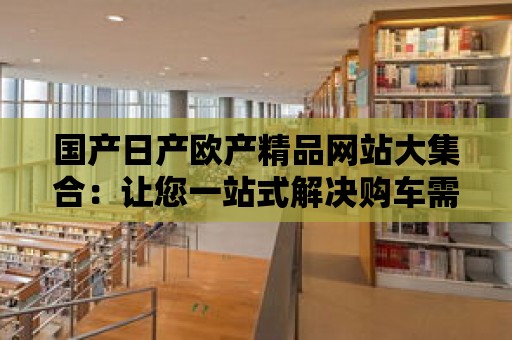 國產日產歐產精品網站大集合：讓您一站式解決購車需求