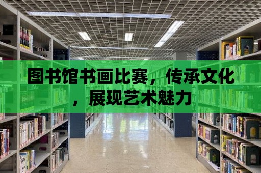 圖書館書畫比賽，傳承文化，展現藝術魅力