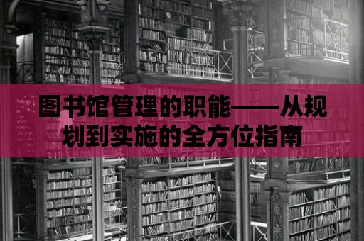 圖書館管理的職能——從規(guī)劃到實(shí)施的全方位指南