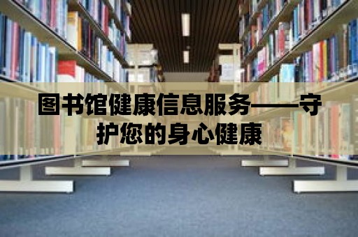 圖書館健康信息服務(wù)——守護(hù)您的身心健康