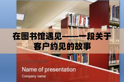 在圖書館遇見——一段關(guān)于客戶約見的故事