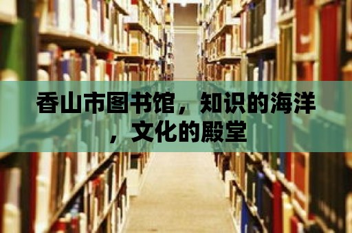 香山市圖書館，知識的海洋，文化的殿堂