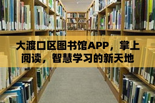 大渡口區(qū)圖書館APP，掌上閱讀，智慧學習的新天地