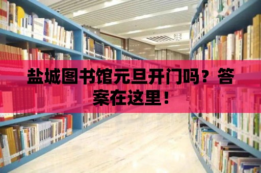 鹽城圖書館元旦開門嗎？答案在這里！