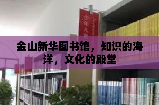 金山新華圖書館，知識的海洋，文化的殿堂