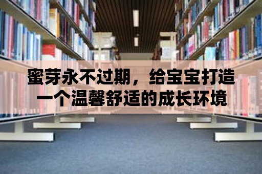 蜜芽永不過期，給寶寶打造一個溫馨舒適的成長環境