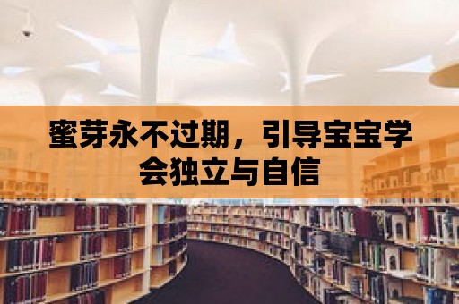 蜜芽永不過期，引導寶寶學會獨立與自信