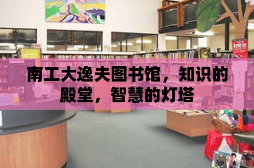 南工大逸夫圖書館，知識的殿堂，智慧的燈塔