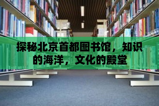 探秘北京首都圖書館，知識的海洋，文化的殿堂