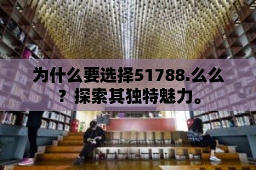 為什么要選擇51788.么么？探索其獨特魅力。