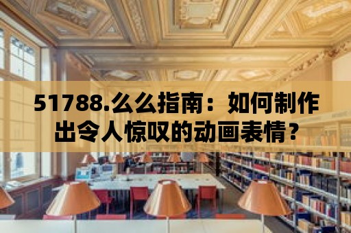 51788.么么指南：如何制作出令人驚嘆的動畫表情？