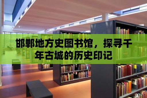 邯鄲地方史圖書館，探尋千年古城的歷史印記