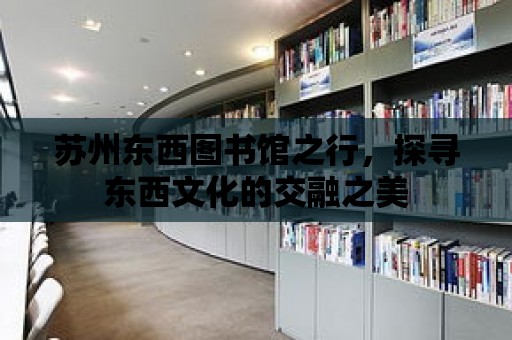 蘇州東西圖書館之行，探尋東西文化的交融之美