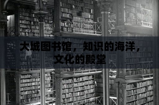 大城圖書館，知識的海洋，文化的殿堂