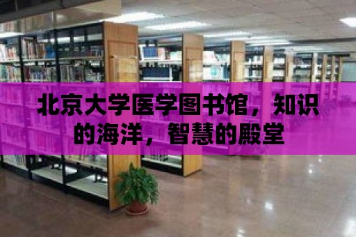 北京大學醫學圖書館，知識的海洋，智慧的殿堂