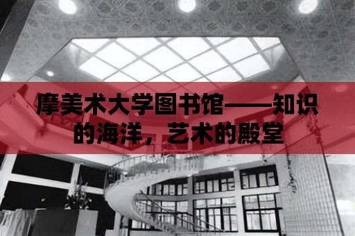 摩美術大學圖書館——知識的海洋，藝術的殿堂