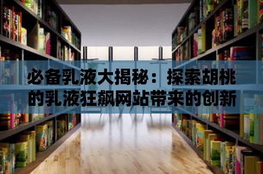 必備乳液大揭秘：探索胡桃的乳液狂飆網站帶來的創新產品