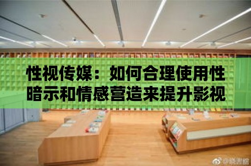 性視傳媒：如何合理使用性暗示和情感營造來提升影視作品品質