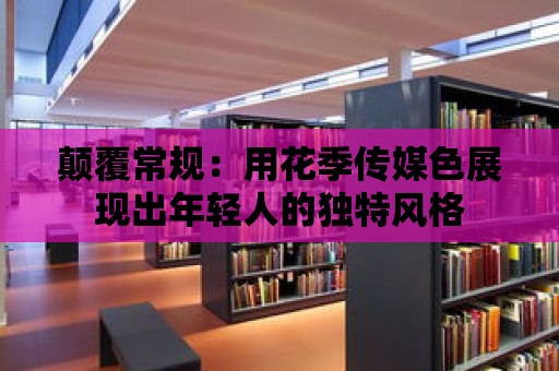 顛覆常規(guī)：用花季傳媒色展現(xiàn)出年輕人的獨(dú)特風(fēng)格