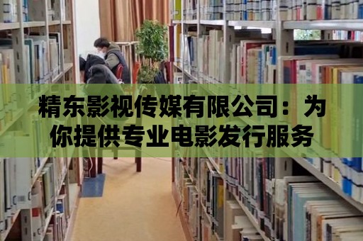 精東影視傳媒有限公司：為你提供專業電影發行服務