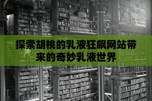 探索胡桃的乳液狂飆網(wǎng)站帶來的奇妙乳液世界