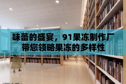 味蕾的盛宴，91果凍制作廠帶您領(lǐng)略果凍的多樣性