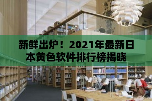 新鮮出爐！2021年最新日本黃色軟件排行榜揭曉