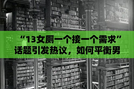 “13女廁一個接一個需求”話題引發熱議，如何平衡男女公共設施的分配？