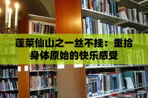 蓬萊仙山之一絲不掛：重拾身體原始的快樂(lè)感受