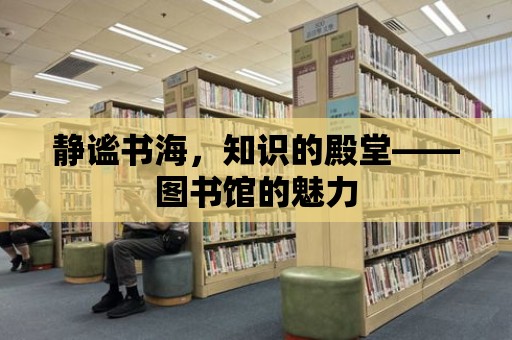 靜謐書海，知識(shí)的殿堂——圖書館的魅力